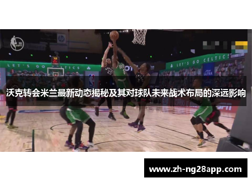 沃克转会米兰最新动态揭秘及其对球队未来战术布局的深远影响