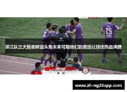 浙江队三大新星崭露头角未来可期他们的表现让球迷热血沸腾