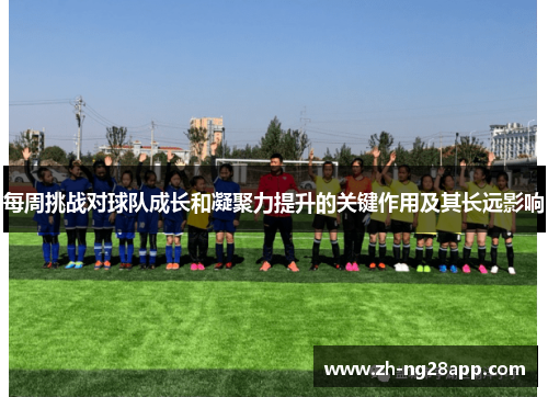 每周挑战对球队成长和凝聚力提升的关键作用及其长远影响