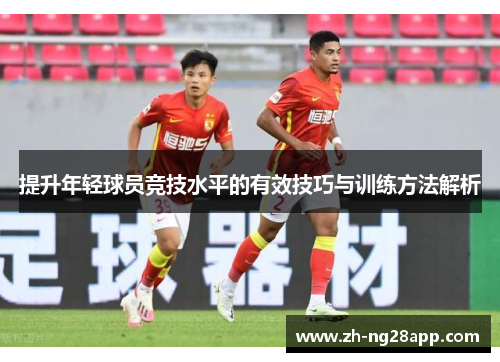 提升年轻球员竞技水平的有效技巧与训练方法解析
