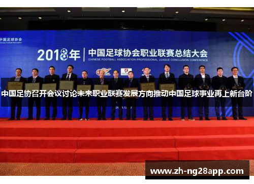 中国足协召开会议讨论未来职业联赛发展方向推动中国足球事业再上新台阶