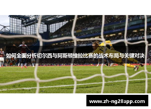 如何全面分析切尔西与阿斯顿维拉比赛的战术布局与关键对决