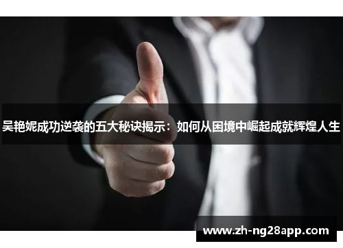吴艳妮成功逆袭的五大秘诀揭示：如何从困境中崛起成就辉煌人生