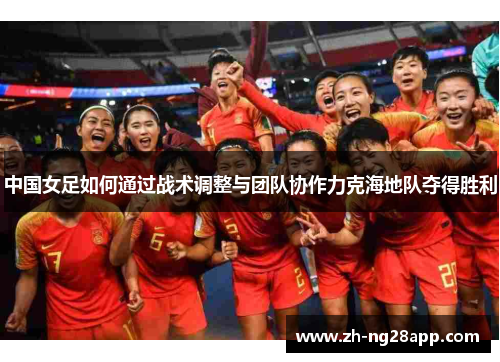 中国女足如何通过战术调整与团队协作力克海地队夺得胜利