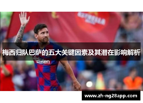 梅西归队巴萨的五大关键因素及其潜在影响解析