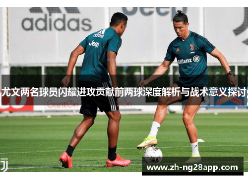 尤文两名球员闪耀进攻贡献前两球深度解析与战术意义探讨
