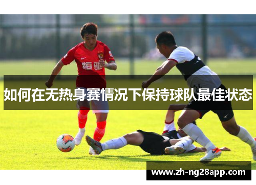 如何在无热身赛情况下保持球队最佳状态