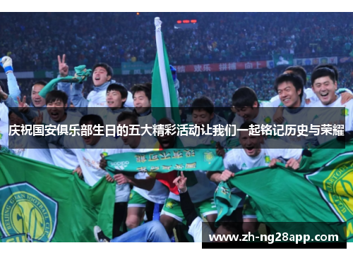 庆祝国安俱乐部生日的五大精彩活动让我们一起铭记历史与荣耀