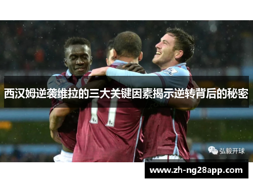 西汉姆逆袭维拉的三大关键因素揭示逆转背后的秘密