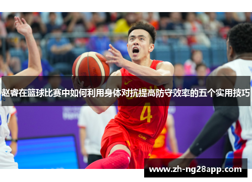 赵睿在篮球比赛中如何利用身体对抗提高防守效率的五个实用技巧