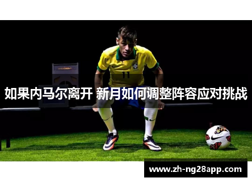 如果内马尔离开 新月如何调整阵容应对挑战