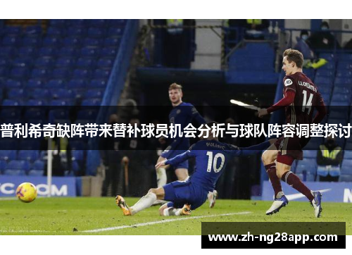 普利希奇缺阵带来替补球员机会分析与球队阵容调整探讨