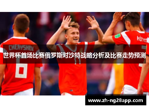 世界杯首场比赛俄罗斯对沙特战略分析及比赛走势预测