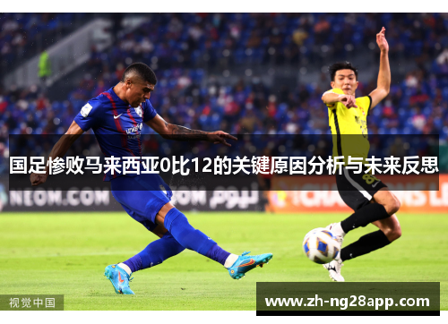 国足惨败马来西亚0比12的关键原因分析与未来反思