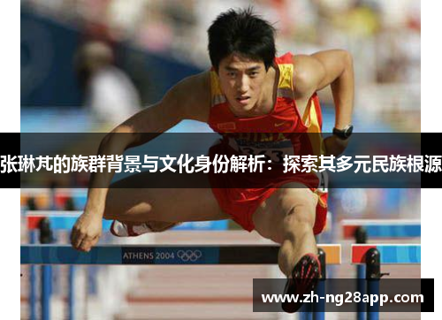 张琳芃的族群背景与文化身份解析：探索其多元民族根源