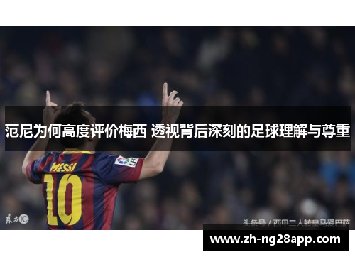 范尼为何高度评价梅西 透视背后深刻的足球理解与尊重