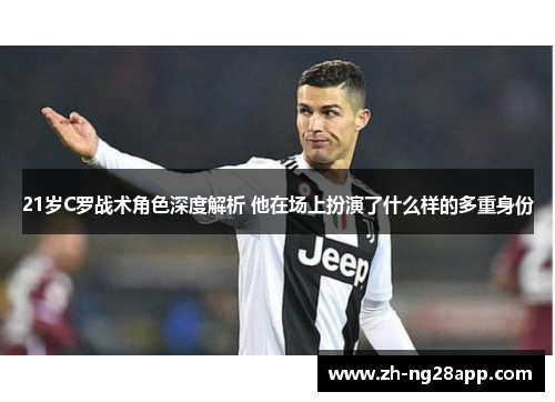 21岁C罗战术角色深度解析 他在场上扮演了什么样的多重身份