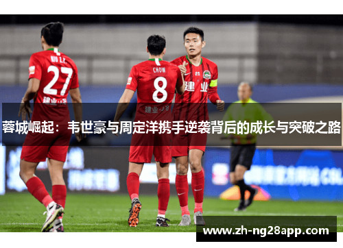 蓉城崛起：韦世豪与周定洋携手逆袭背后的成长与突破之路