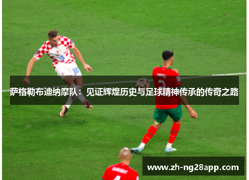 萨格勒布迪纳摩队：见证辉煌历史与足球精神传承的传奇之路