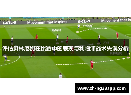 评估贝林厄姆在比赛中的表现与利物浦战术失误分析 评估贝林厄姆在比赛中的表现与利物浦战术失误分析