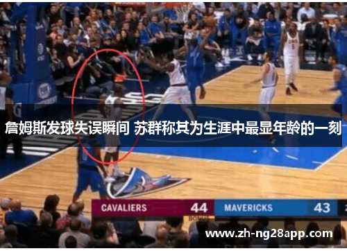 詹姆斯发球失误瞬间 苏群称其为生涯中最显年龄的一刻 詹姆斯发球失误瞬间 苏群称其为生涯中最显年龄的一刻