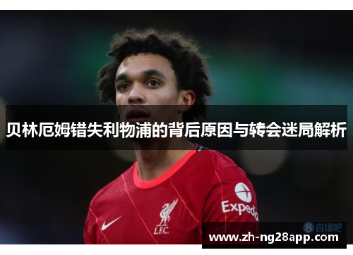 贝林厄姆错失利物浦的背后原因与转会迷局解析