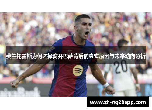 费兰托雷斯为何选择离开巴萨背后的真实原因与未来动向分析