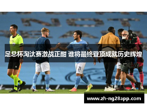 足总杯淘汰赛激战正酣 谁将最终登顶成就历史辉煌