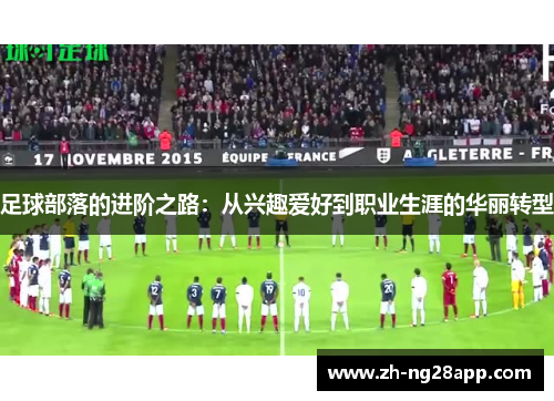 足球部落的进阶之路:从兴趣爱好到职业生涯的华丽转型 足球部落的进阶之路:从兴趣爱好到职业生涯的华丽转型