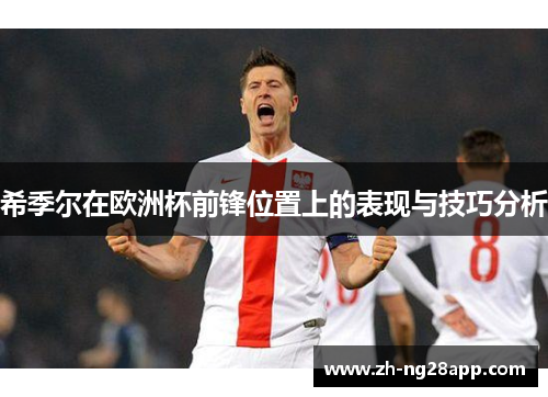 希季尔在欧洲杯前锋位置上的表现与技巧分析