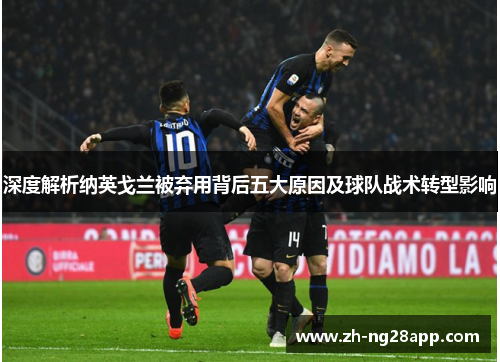 深度解析纳英戈兰被弃用背后五大原因及球队战术转型影响