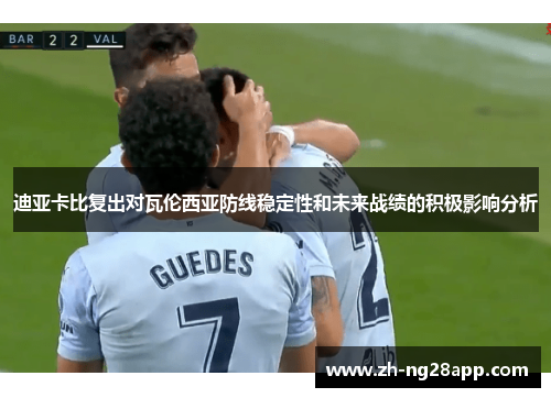迪亚卡比复出对瓦伦西亚防线稳定性和未来战绩的积极影响分析